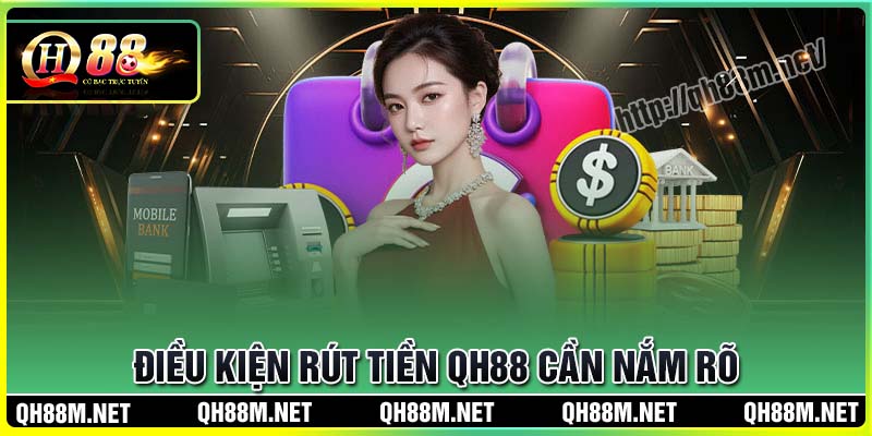 Điều kiện rút tiền QH88 cần nắm rõ